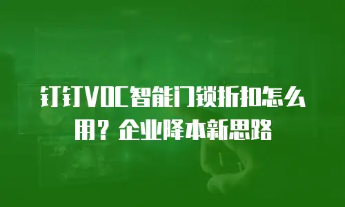 钉钉VOC智能门锁折扣怎么用？企业降本新思路