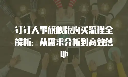 钉钉人事旗舰版购买流程全解析：从需求分析到高效落地