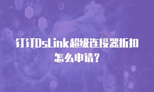 钉钉DsLink超级连接器折扣怎么申请？