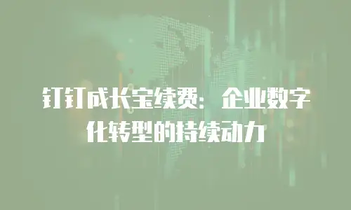 钉钉成长宝续费：企业数字化转型的持续动力