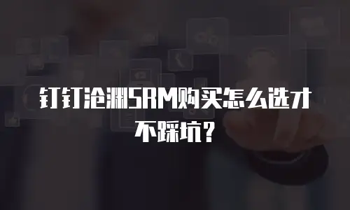 钉钉沧渊SRM购买怎么选才不踩坑？