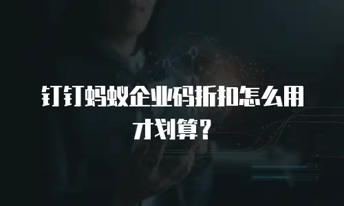 钉钉蚂蚁企业码折扣怎么用才划算？