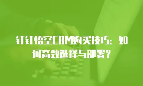 钉钉悟空CRM购买技巧：如何高效选择与部署？