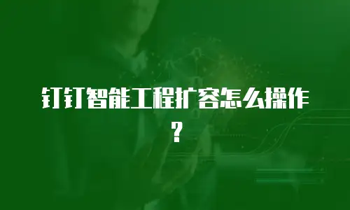 钉钉智能工程扩容怎么操作？