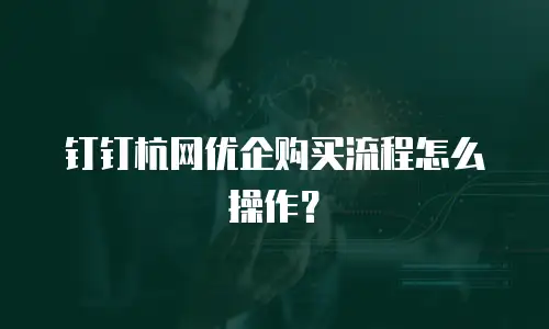 钉钉杭网优企购买流程怎么操作？