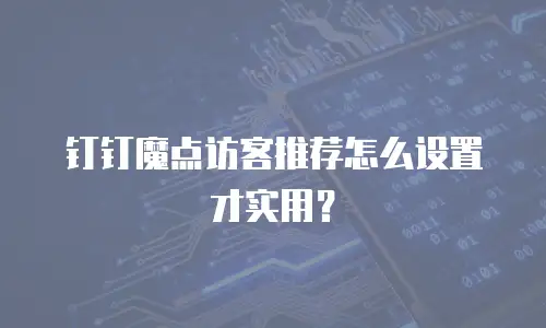 钉钉魔点访客推荐怎么设置才实用？