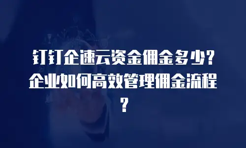 钉钉企速云资金佣金多少？企业如何高效管理佣金流程？