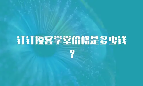 钉钉授客学堂价格是多少钱？