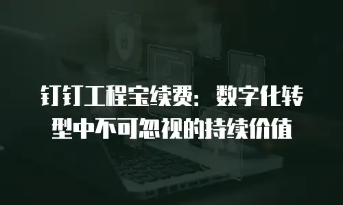 钉钉工程宝续费：数字化转型中不可忽视的持续价值