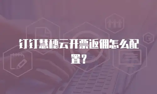 钉钉慧穗云开票返佣怎么配置？