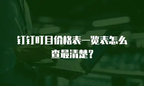 钉钉盯目价格表一览表怎么查最清楚？