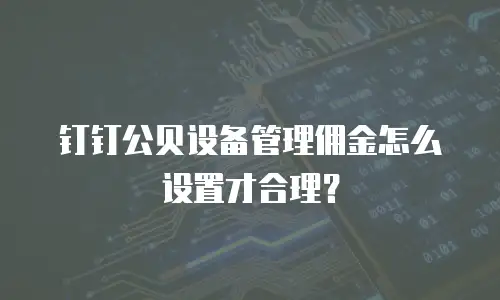 钉钉公贝设备管理佣金怎么设置才合理？