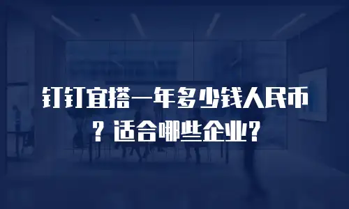 钉钉宜搭一年多少钱人民币？适合哪些企业？