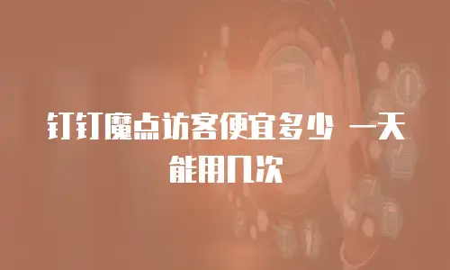 钉钉魔点访客便宜多少 一天能用几次