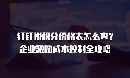 钉钉悦积分价格表怎么查？企业激励成本控制全攻略