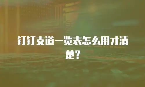 钉钉支道一览表怎么用才清楚？