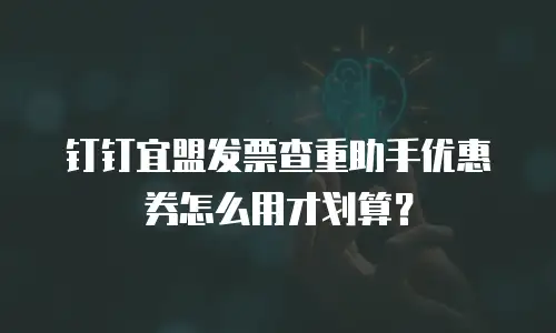钉钉宜盟发票查重助手优惠券怎么用才划算？