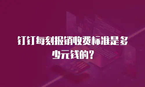 钉钉每刻报销收费标准是多少元钱的？