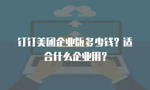 钉钉美团企业版多少钱？适合什么企业用？