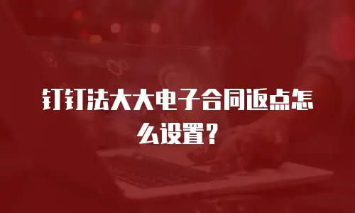 钉钉法大大电子合同返点怎么设置？