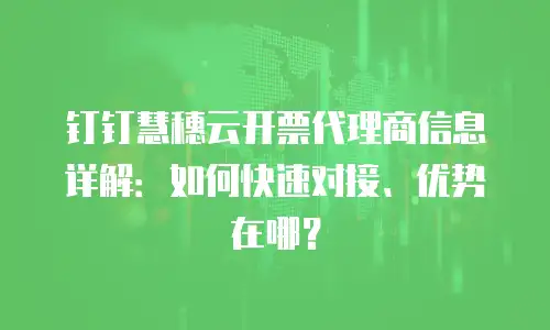 钉钉慧穗云开票代理商信息详解：如何快速对接、优势在哪？