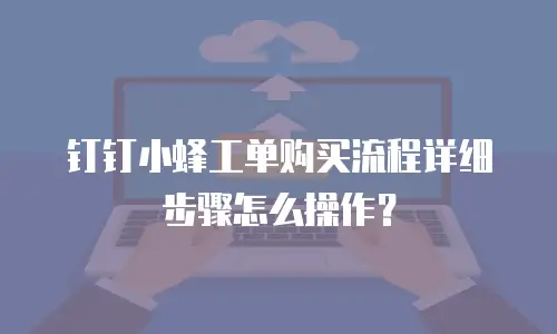 钉钉小蜂工单购买流程详细步骤怎么操作？