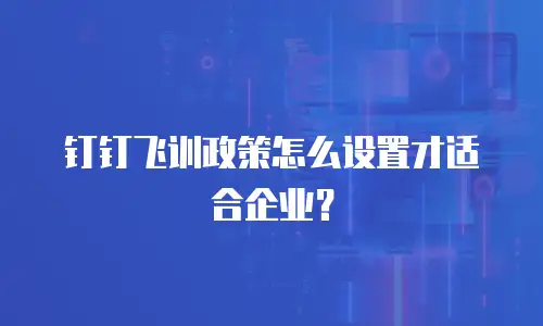 钉钉飞训政策怎么设置才适合企业？