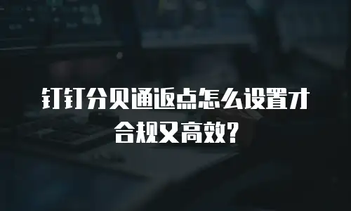 钉钉分贝通返点怎么设置才合规又高效？