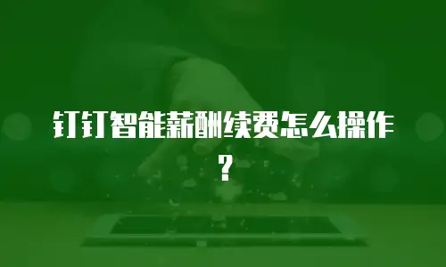钉钉智能薪酬续费怎么操作？