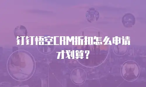 钉钉悟空CRM折扣怎么申请才划算？