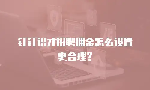 钉钉识才招聘佣金怎么设置更合理？