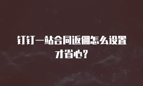 钉钉一站合同返佣怎么设置才省心？