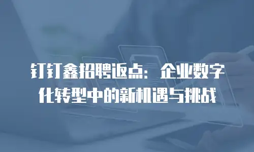 钉钉鑫招聘返点：企业数字化转型中的新机遇与挑战