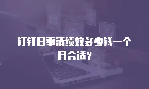 钉钉日事清绩效多少钱一个月合适？