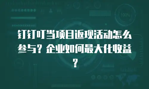 钉钉叮当项目返现活动怎么参与？企业如何最大化收益？