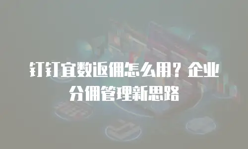 钉钉宜数返佣怎么用？企业分佣管理新思路