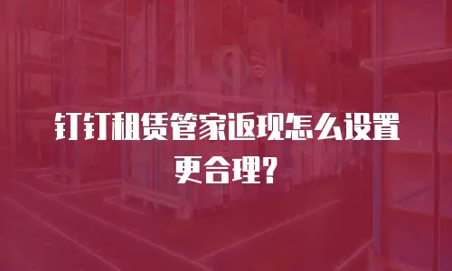 钉钉租赁管家返现怎么设置更合理？