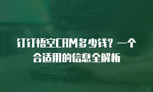 钉钉悟空CRM多少钱？一个合适用的信息全解析