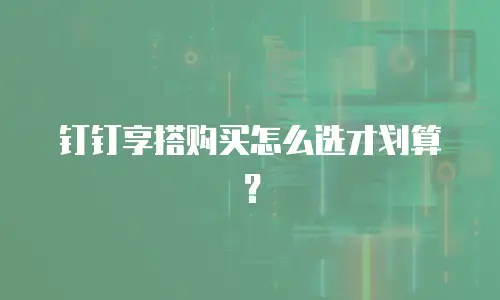 钉钉享搭购买怎么选才划算？