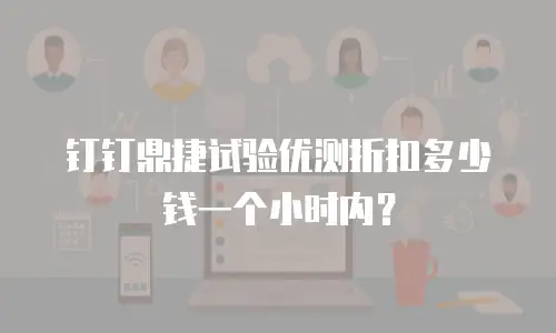 钉钉鼎捷试验优测折扣多少钱一个小时内？