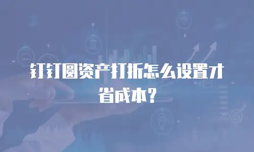 钉钉圆资产打折怎么设置才省成本？