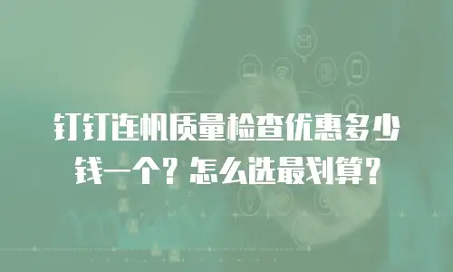 钉钉连帆质量检查优惠多少钱一个？怎么选最划算？