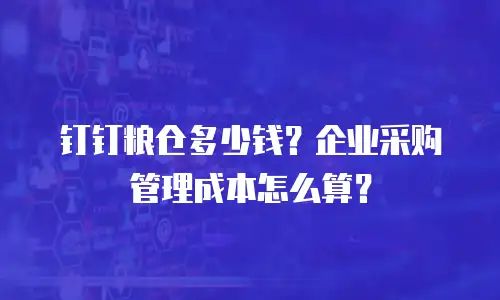 钉钉粮仓多少钱？企业采购管理成本怎么算？