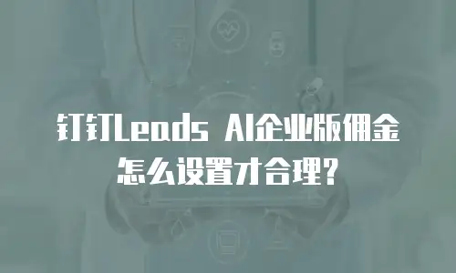 钉钉Leads AI企业版佣金怎么设置才合理？