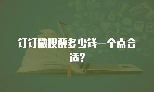 钉钉微投票多少钱一个点合适？