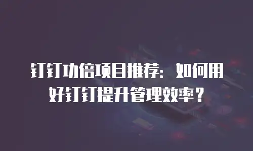 钉钉功倍项目推荐：如何用好钉钉提升管理效率？