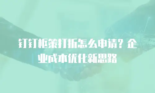 钉钉枢策打折怎么申请？企业成本优化新思路