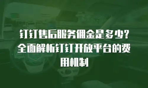 钉钉售后服务佣金是多少？全面解析钉钉开放平台的费用机制
