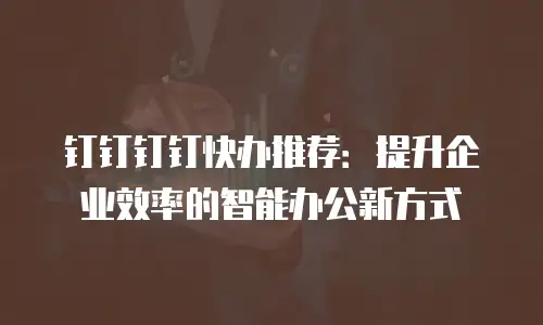 钉钉钉钉快办推荐：提升企业效率的智能办公新方式