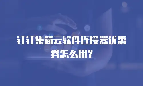 钉钉集简云软件连接器优惠券怎么用？
